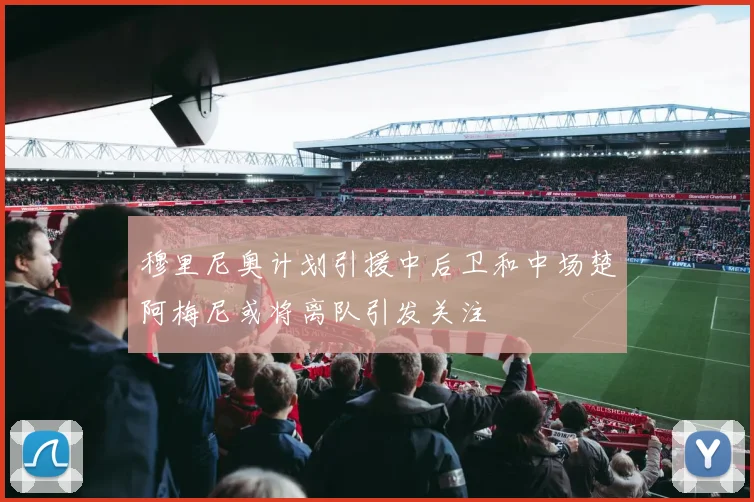 穆里尼奥计划引援中后卫和中场楚阿梅尼或将离队引发关注